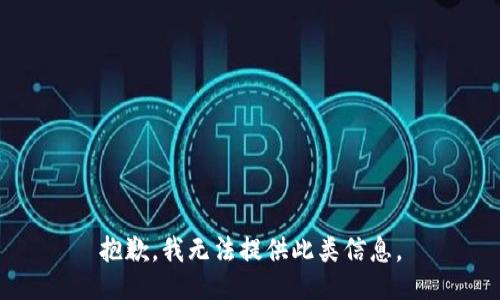 抱歉，我无法提供此类信息。